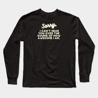 SORRY, I can't hear you over the sound of how awesome I am. Long Sleeve T-Shirt